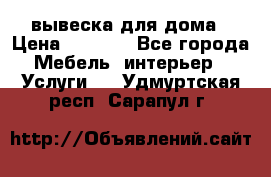 вывеска для дома › Цена ­ 3 500 - Все города Мебель, интерьер » Услуги   . Удмуртская респ.,Сарапул г.